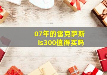 07年的雷克萨斯is300值得买吗