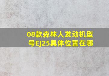 08款森林人发动机型号EJ25具体位置在哪