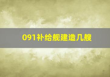 091补给舰建造几艘