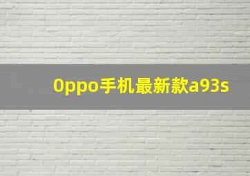 0ppo手机最新款a93s