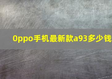 0ppo手机最新款a93多少钱