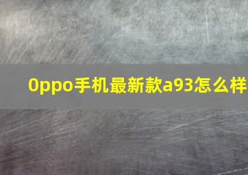 0ppo手机最新款a93怎么样