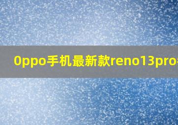 0ppo手机最新款reno13pro参数