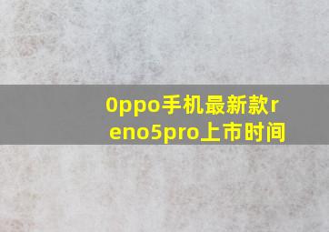 0ppo手机最新款reno5pro上市时间