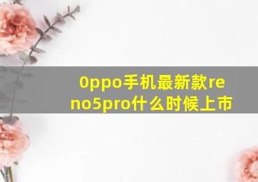 0ppo手机最新款reno5pro什么时候上市