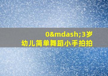 0—3岁幼儿简单舞蹈小手拍拍