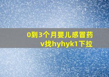 0到3个月婴儿感冒药v找hyhyk1下拉