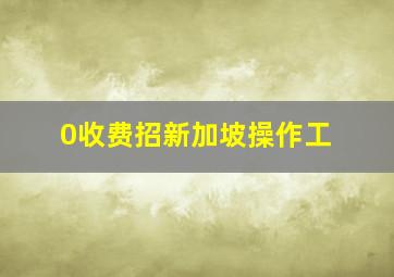 0收费招新加坡操作工