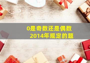 0是奇数还是偶数2014年规定的题