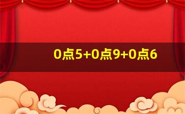 0点5+0点9+0点6