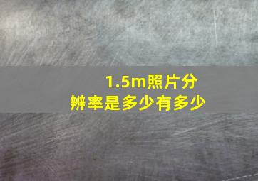 1.5m照片分辨率是多少有多少