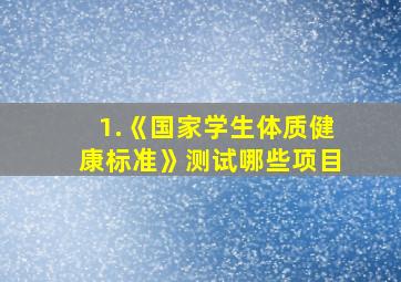 1.《国家学生体质健康标准》测试哪些项目