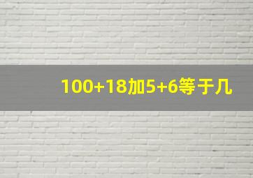 100+18加5+6等于几