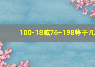 100-18减76+198等于几