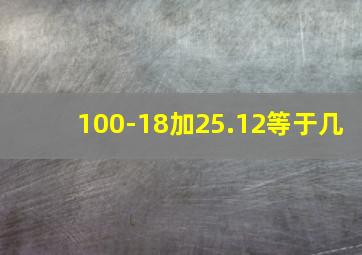 100-18加25.12等于几