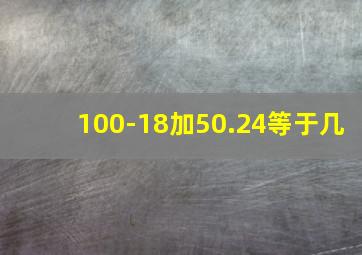 100-18加50.24等于几