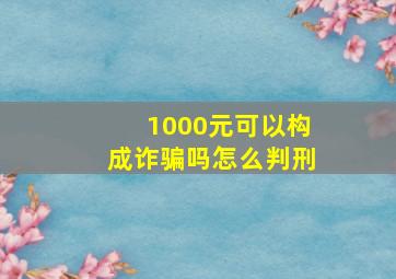 1000元可以构成诈骗吗怎么判刑