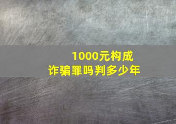 1000元构成诈骗罪吗判多少年