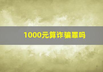 1000元算诈骗罪吗