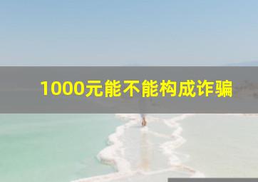 1000元能不能构成诈骗