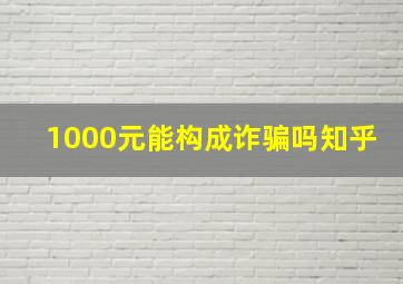 1000元能构成诈骗吗知乎