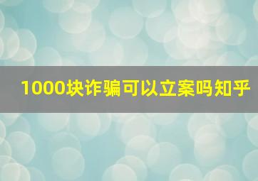 1000块诈骗可以立案吗知乎