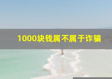 1000块钱属不属于诈骗