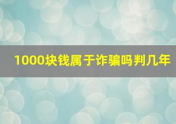 1000块钱属于诈骗吗判几年