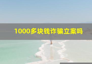 1000多块钱诈骗立案吗