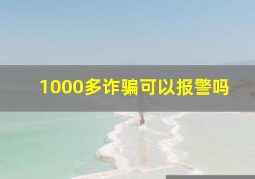 1000多诈骗可以报警吗