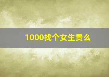 1000找个女生贵么