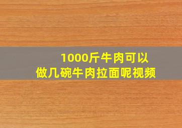 1000斤牛肉可以做几碗牛肉拉面呢视频