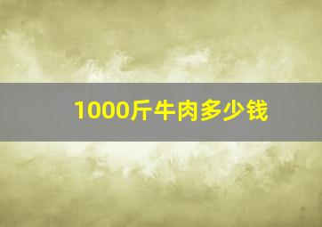 1000斤牛肉多少钱