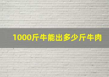 1000斤牛能出多少斤牛肉