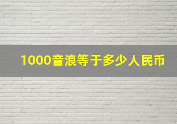 1000音浪等于多少人民币