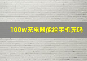 100w充电器能给手机充吗