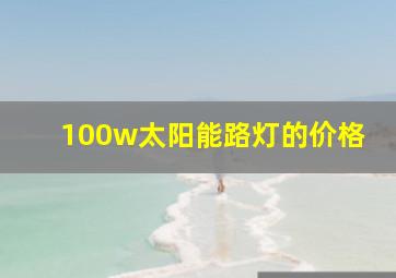 100w太阳能路灯的价格