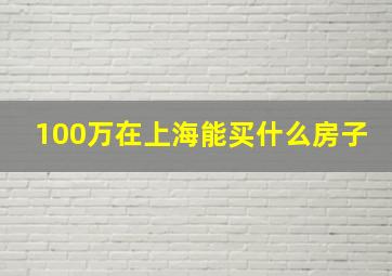 100万在上海能买什么房子