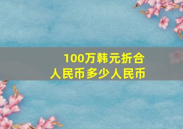 100万韩元折合人民币多少人民币