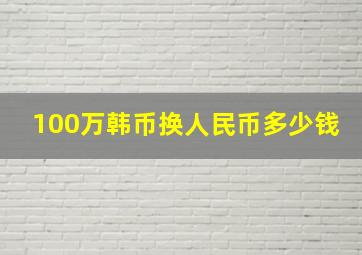 100万韩币换人民币多少钱