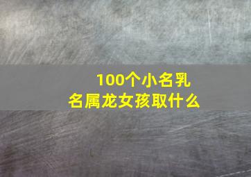 100个小名乳名属龙女孩取什么