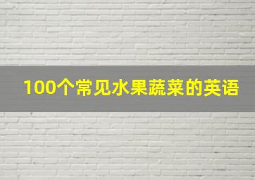 100个常见水果蔬菜的英语