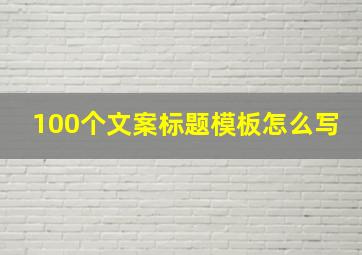 100个文案标题模板怎么写