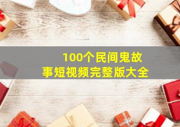 100个民间鬼故事短视频完整版大全