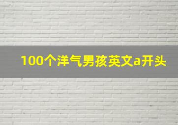 100个洋气男孩英文a开头