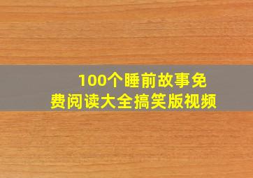 100个睡前故事免费阅读大全搞笑版视频