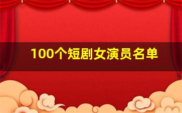 100个短剧女演员名单