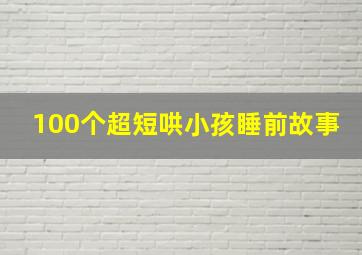 100个超短哄小孩睡前故事