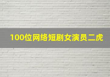 100位网络短剧女演员二虎