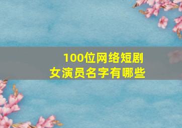 100位网络短剧女演员名字有哪些